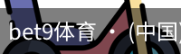 bet9体育 · (中国)官方网站